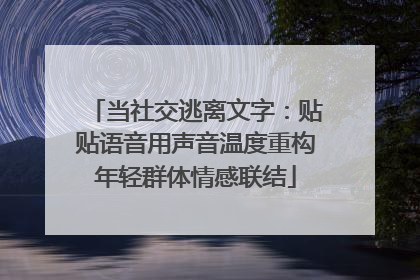 当社交逃离文字：贴贴语音用声音温度重构年轻群体情感联结
