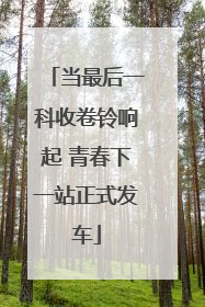 当最后一科收卷铃响起 青春下一站正式发车