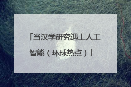 当汉学研究遇上人工智能（环球热点）