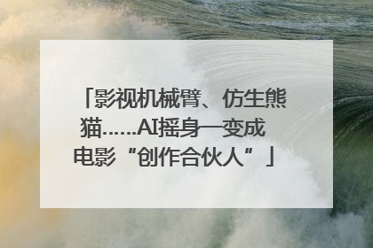 影视机械臂、仿生熊猫……AI摇身一变成电影“创作合伙人”