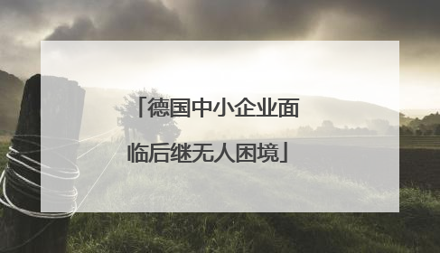 德国中小企业面临后继无人困境