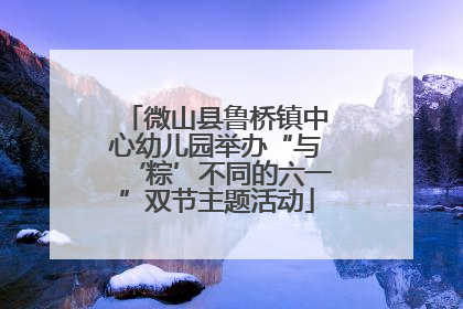微山县鲁桥镇中心幼儿园举办“与‘粽’不同的六一”双节主题活动