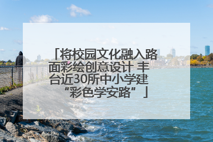 将校园文化融入路面彩绘创意设计 丰台近30所中小学建“彩色学安路”