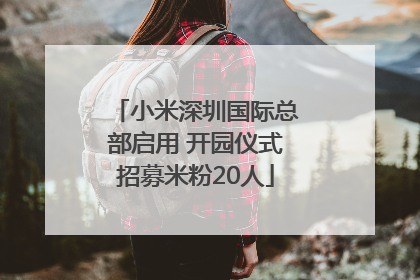 小米深圳国际总部启用 开园仪式招募米粉20人