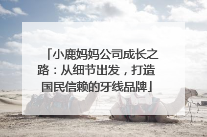 小鹿妈妈公司成长之路：从细节出发，打造国民信赖的牙线品牌