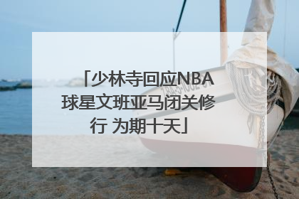 少林寺回应NBA球星文班亚马闭关修行 为期十天