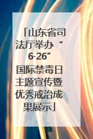 山东省司法厅举办“6·26”国际禁毒日主题宣传暨优秀戒治成果展示