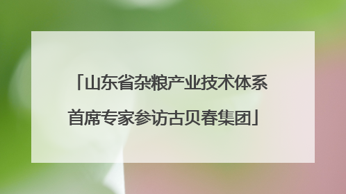 山东省杂粮产业技术体系首席专家参访古贝春集团