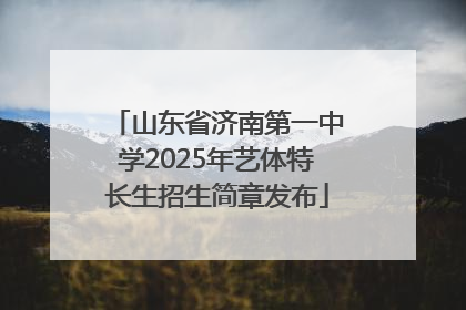 山东省济南第一中学2025年艺体特长生招生简章发布