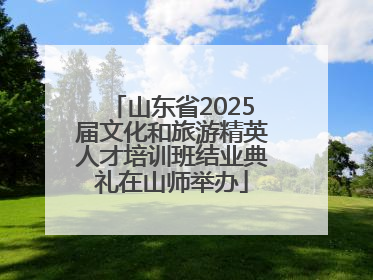 山东省2025届文化和旅游精英人才培训班结业典礼在山师举办