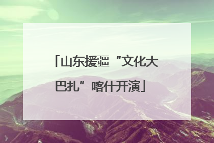 山东援疆“文化大巴扎”喀什开演