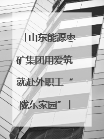 山东能源枣矿集团用爱筑就赴外职工“陇东家园”