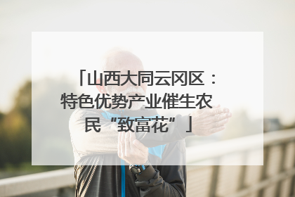山西大同云冈区：特色优势产业催生农民“致富花”