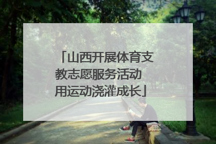 山西开展体育支教志愿服务活动 用运动浇灌成长