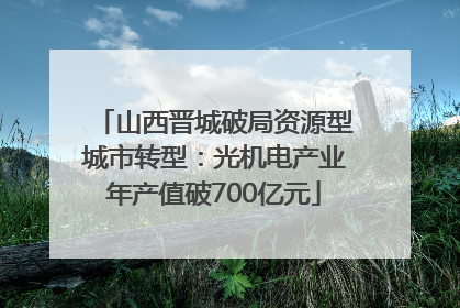 山西晋城破局资源型城市转型：光机电产业年产值破700亿元