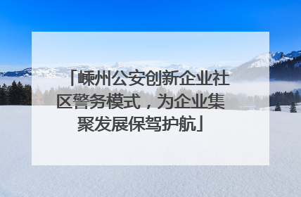 嵊州公安创新企业社区警务模式，为企业集聚发展保驾护航