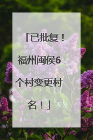 已批复！福州闽侯6个村变更村名！