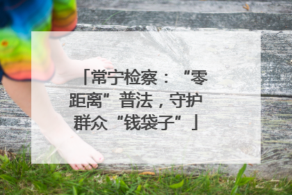 常宁检察：“零距离”普法，守护群众“钱袋子”