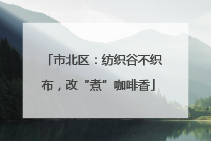 市北区：纺织谷不织布，改“煮”咖啡香