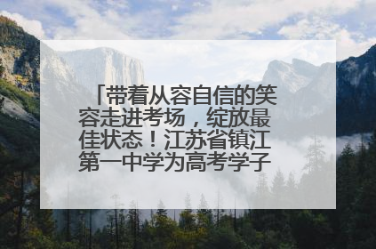 带着从容自信的笑容走进考场，绽放最佳状态！江苏省镇江第一中学为高考学子送上专属祝福