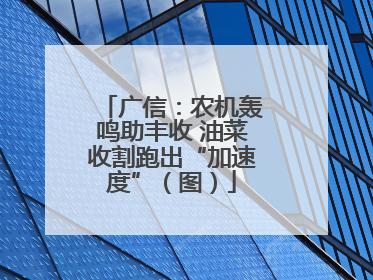 广信：农机轰鸣助丰收 油菜收割跑出“加速度”（图）