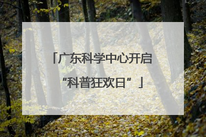广东科学中心开启“科普狂欢日”