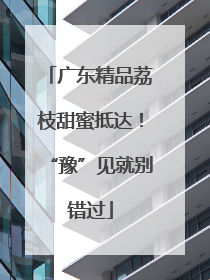 广东精品荔枝甜蜜抵达！“豫”见就别错过