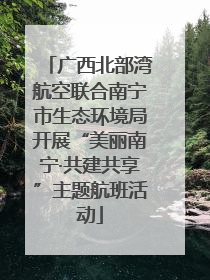广西北部湾航空联合南宁市生态环境局开展“美丽南宁·共建共享”主题航班活动