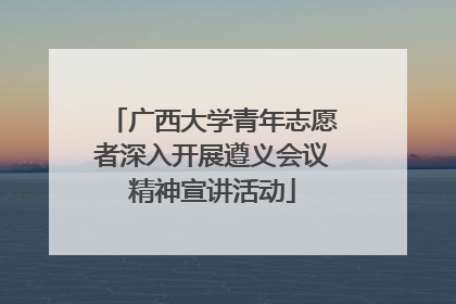 广西大学青年志愿者深入开展遵义会议精神宣讲活动