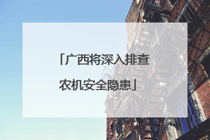 广西将深入排查农机安全隐患