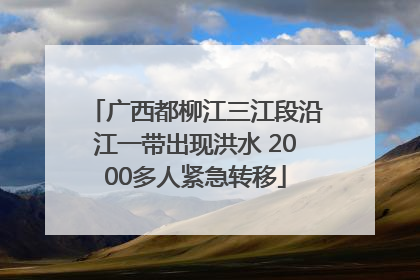 广西都柳江三江段沿江一带出现洪水 2000多人紧急转移