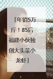 年销5万斤！85后福建小伙独创大头菜小龙虾