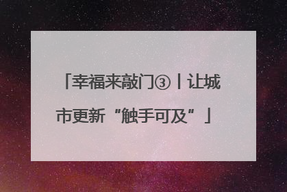 幸福来敲门③丨让城市更新“触手可及”