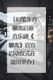 幻笔生音·聊斋启幕 音乐剧《聊斋》官宣启动仪式在淄川举办