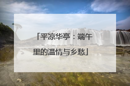 平凉华亭：端午里的温情与乡愁