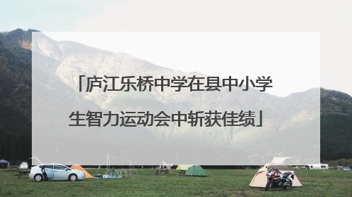 庐江乐桥中学在县中小学生智力运动会中斩获佳绩