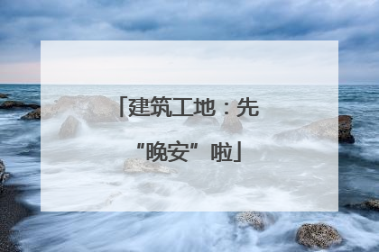 建筑工地：先“晚安”啦