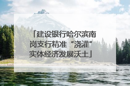 建设银行哈尔滨南岗支行精准“浇灌”实体经济发展沃土