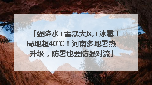 强降水+雷暴大风+冰雹！局地超40℃！河南多地暑热升级，防暑也要防强对流