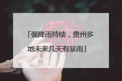 强降雨持续，贵州多地未来几天有暴雨