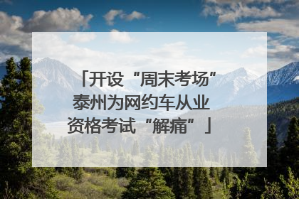 开设“周末考场” 泰州为网约车从业资格考试“解痛”