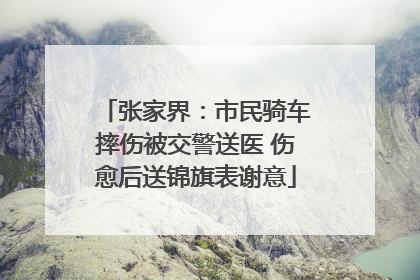 张家界：市民骑车摔伤被交警送医 伤愈后送锦旗表谢意