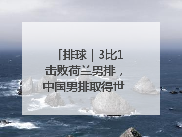排球｜3比1击败荷兰男排，中国男排取得世联赛两连胜