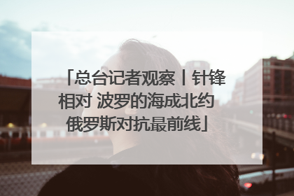 总台记者观察丨针锋相对 波罗的海成北约俄罗斯对抗最前线