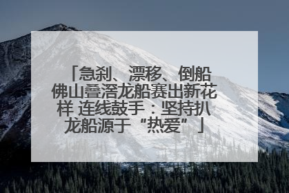 急刹、漂移、倒船 佛山叠滘龙船赛出新花样 连线鼓手：坚持扒龙船源于“热爱”