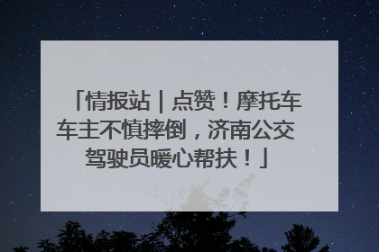 情报站｜点赞！摩托车车主不慎摔倒，济南公交驾驶员暖心帮扶！