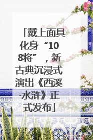 戴上面具化身“108将”，新古典沉浸式演出《西溪·水浒》正式发布