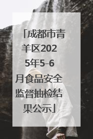 成都市青羊区2025年5-6月食品安全监督抽检结果公示