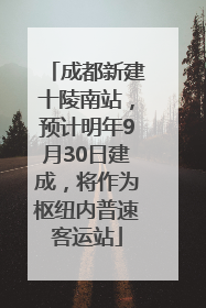 成都新建十陵南站，预计明年9月30日建成，将作为枢纽内普速客运站