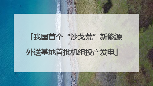 我国首个“沙戈荒”新能源外送基地首批机组投产发电